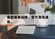 IM电竞体育官方-曼联赛事延期，官方发布通告。