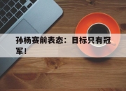 IMdianjing-孙杨赛前表态：目标只有冠军！
