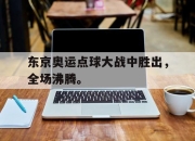 IM电竞体育官方-东京奥运点球大战中胜出，全场沸腾。