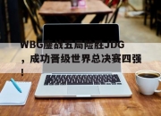 IMdianjing-WBG鏖战五局险胜JDG，成功晋级世界总决赛四强！