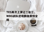 IMdianjing-TES再次上演让二追三，WBG战队逆境翻盘震惊全网