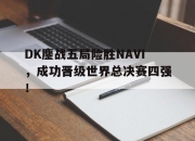 IM电竞体育-DK鏖战五局险胜NAVI，成功晋级世界总决赛四强！