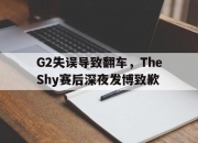 IM电竞体育-G2失误导致翻车，TheShy赛后深夜发博致歉