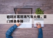 IMdianjing-欧冠比赛现场气氛火爆，豪门悍勇争锋