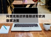 IM电竞体育官方-阿贾克斯逆转曼联进军欧洲联赛决赛