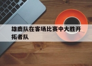 IM电竞体育官方-雄鹿队在客场比赛中大胜开拓者队