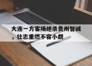 IM电竞体育-大连一方客场绝杀贵州智诚，壮志重燃不容小觑