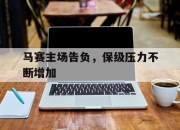 IM电竞体育-马赛主场告负，保级压力不断增加
