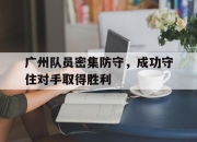 IMdianjing-广州队员密集防守，成功守住对手取得胜利