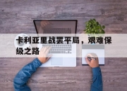 IM电竞体育-卡利亚里战罢平局，艰难保级之路