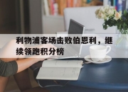 IM电竞体育-利物浦客场击败伯恩利，继续领跑积分榜