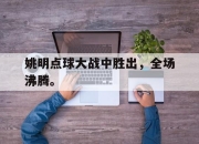 IM电竞体育-姚明点球大战中胜出，全场沸腾。