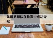 IM电竞体育官方-美国足球队在比赛中成功夺冠