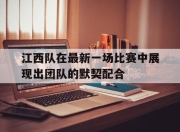 IM电竞体育官方-江西队在最新一场比赛中展现出团队的默契配合