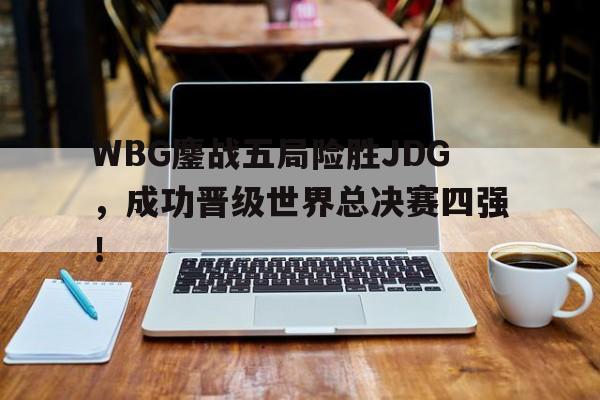 WBG鏖战五局险胜JDG，成功晋级世界总决赛四强！