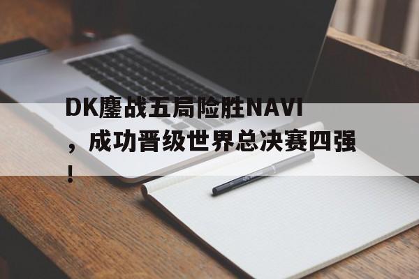 DK鏖战五局险胜NAVI，成功晋级世界总决赛四强！