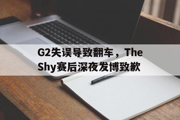 G2失误导致翻车，TheShy赛后深夜发博致歉