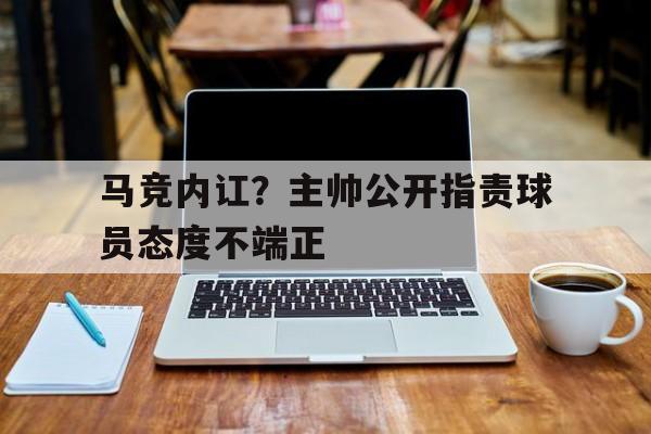 马竞内讧？主帅公开指责球员态度不端正