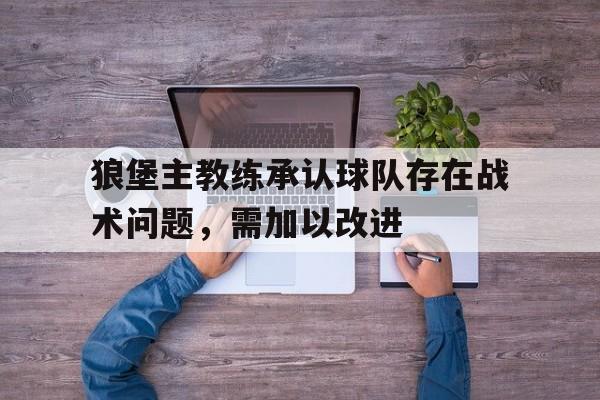 狼堡主教练承认球队存在战术问题，需加以改进