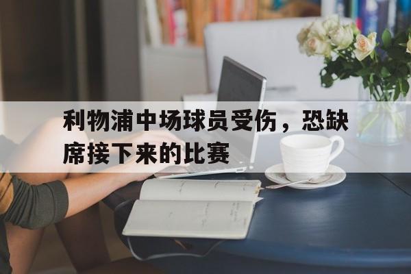 利物浦中场球员受伤，恐缺席接下来的比赛
